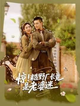 惊糙野厂长竟是老婆迷